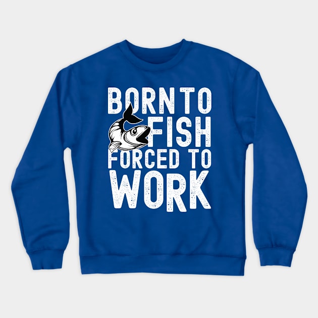 BORN TO FISH FORCED TO WORK Crewneck Sweatshirt by Urshrt